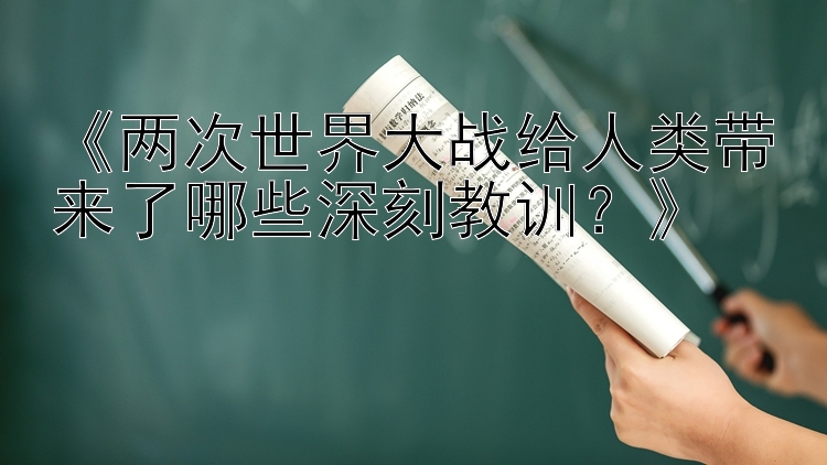 两次世界大战给人类带来了哪些深刻教训？