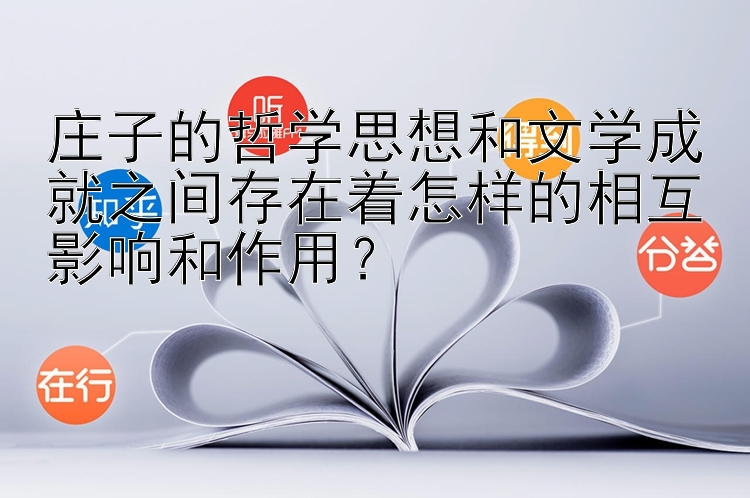 庄子的哲学思想和文学成就之间存在着怎样的相互影响和作用？