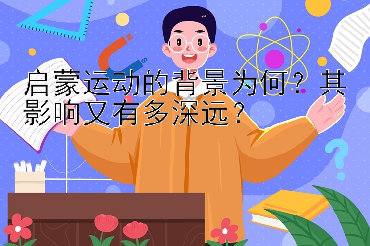 启蒙运动的背景为何？其影响又有多深远？