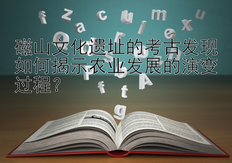 磁山文化遗址的考古发现如何揭示农业发展的演变过程？