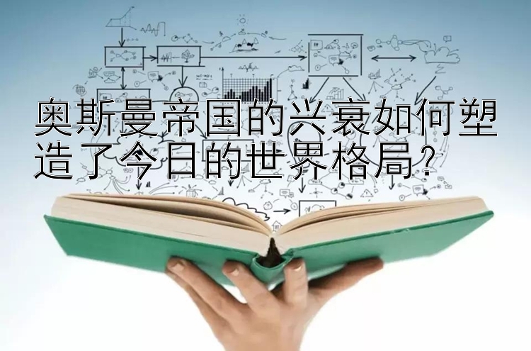 奥斯曼帝国的兴衰如何塑造了今日的世界格局？