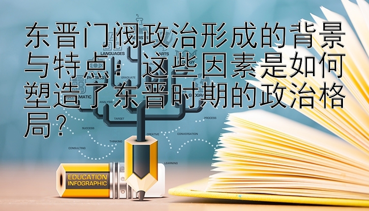 东晋门阀政治形成的背景与特点：这些因素是如何塑造了东晋时期的政治格局？