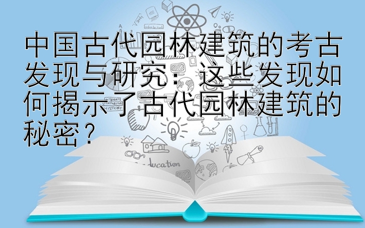 中国古代园林建筑的考古发现与研究：这些发现如何揭示了古代园林建筑的秘密？