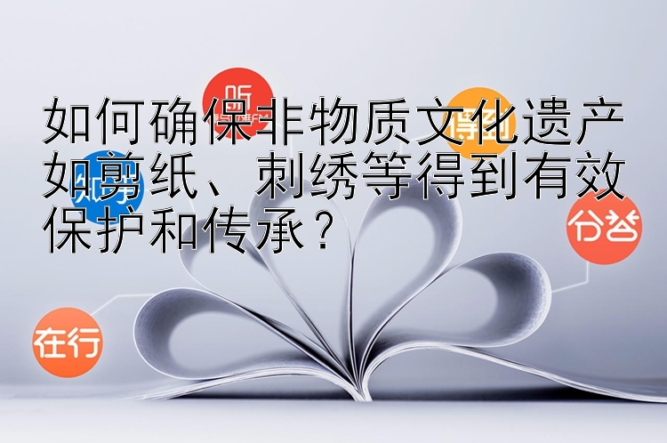 如何确保非物质文化遗产如剪纸、刺绣等得到有效保护和传承？