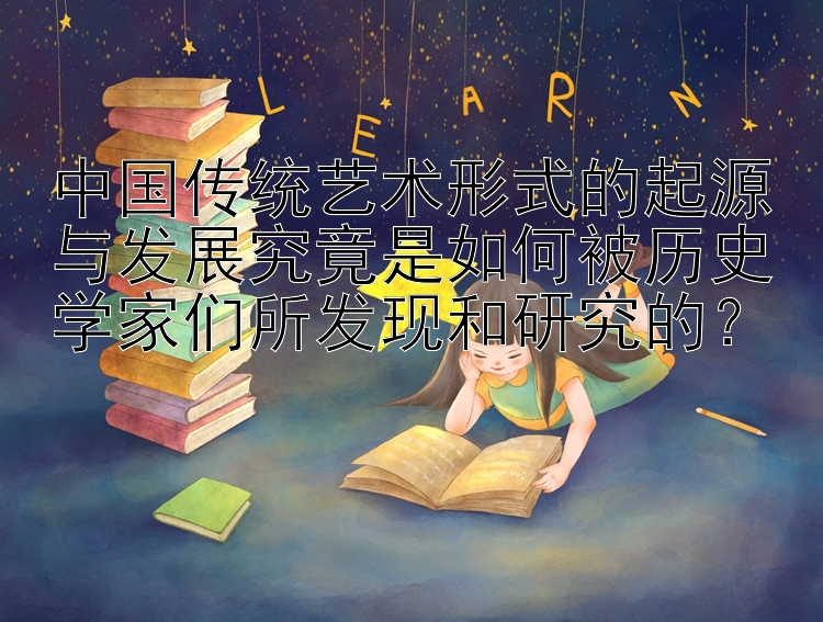 中国传统艺术形式的起源与发展究竟是如何被历史学家们所发现和研究的？