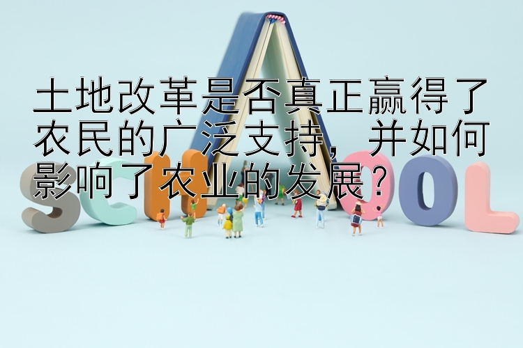 土地改革是否真正赢得了农民的广泛支持，并如何影响了农业的发展？