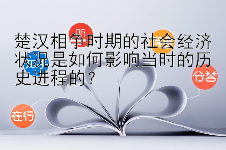 楚汉相争时期的社会经济状况是如何影响当时的历史进程的？