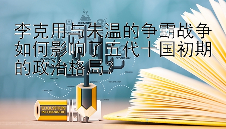 李克用与朱温的争霸战争如何影响了五代十国初期的政治格局？