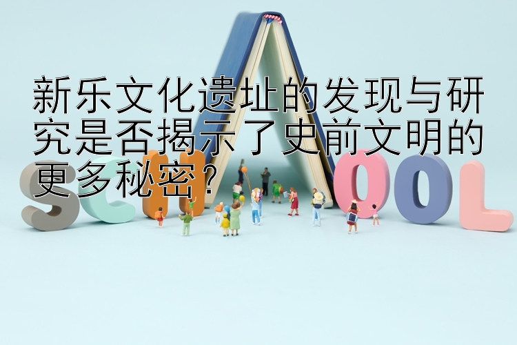 新乐文化遗址的发现与做私彩代理犯法吗研究是否揭示了史前文明的更多秘密？