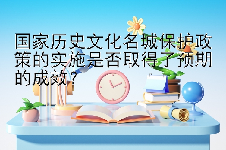 国家历史文化名城保护政策的实施是否取得了预期的成效？