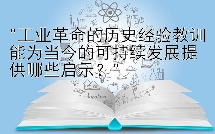 工业革命的历史经验教训能为当今的可持续发展提供哪些启示？