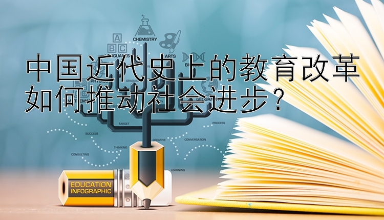 中国近代史上的教育改革如何推动社会进步？