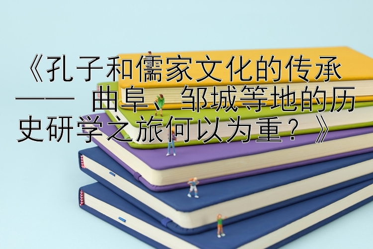 孔子和儒家文化的传承 —— 曲阜、邹城等地