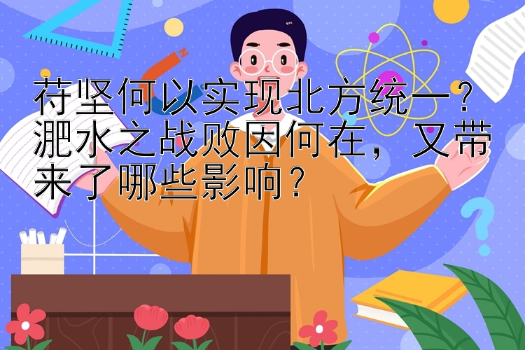 苻坚何以实现北方统一？淝水之战败因何在，又带来了哪些影响？