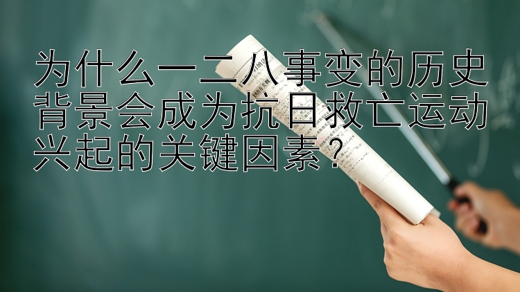 为什么一二八事变的历史背景会成为抗日救亡运动兴起的关键因素？