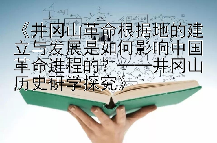 500快三彩票官网   《井冈山革命根据地的建立与发展是如何影响中国革命进程的？——井冈山历史研学探究》