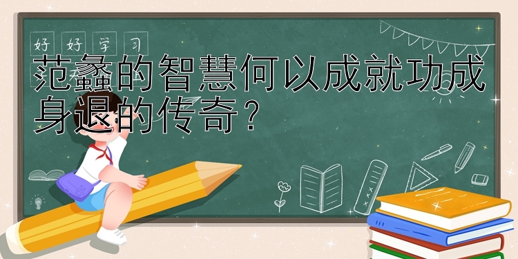 范蠡的智慧何以成就功成身退的传奇？