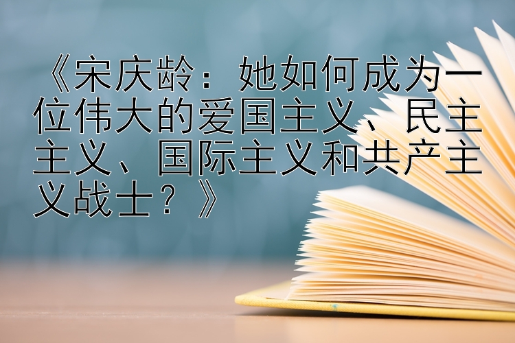 宋庆龄：她如何成为一位伟大的爱国主义民主主义国际主义