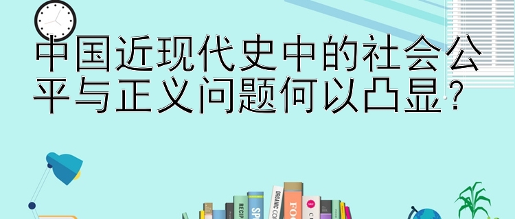 彩票北京pk拾计划 中国近现代史中的社会公平与正义问题何以凸显？