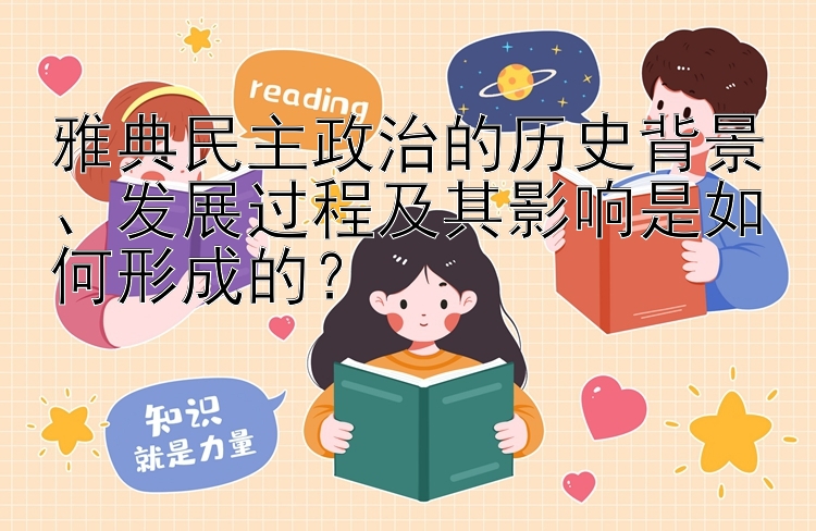 雅典民主政治的历史背景、发展过程及其影响是如何形成的？