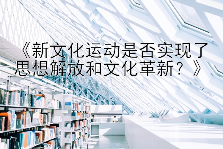 新文化运动是否实现了思想解放和文化革新？