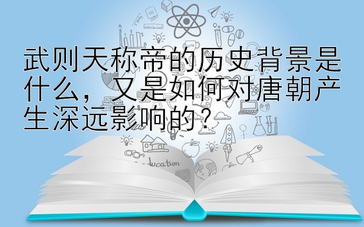 武则天称帝的历史背景是什么，又是如何对唐朝产生深远影响的？