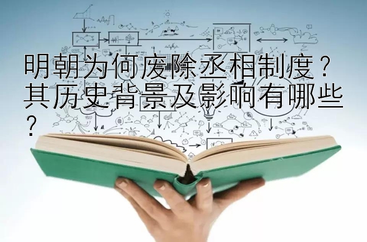 明朝为何废除丞相制度？其历史背景及影响有哪些？