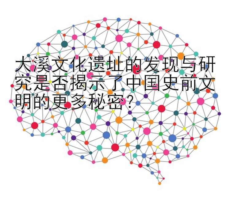 大溪文化遗址的发现与研究是否揭示了中国史前文明的更多秘密？