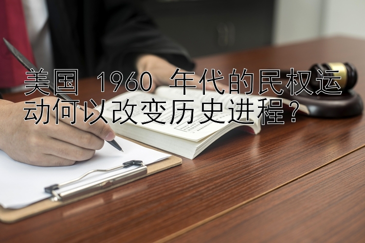 美国 1960 年代的民权运动何以改变历史进程？