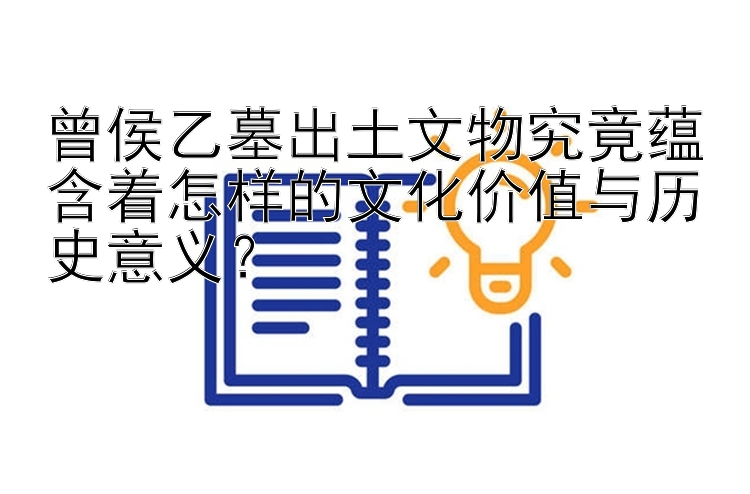 曾侯乙墓出土文物究竟蕴含着怎样的文化价值与历史意义？