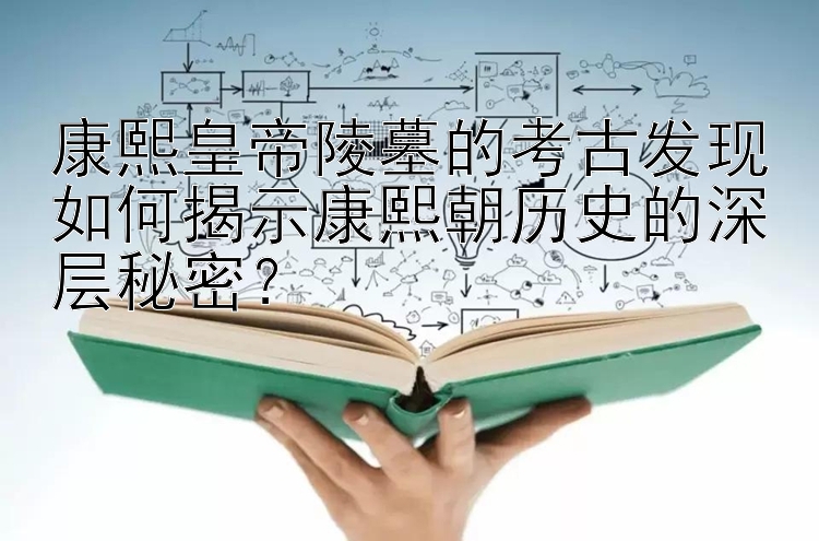 康熙皇帝陵墓的考古发现如何揭示康熙朝历史的深层秘密？