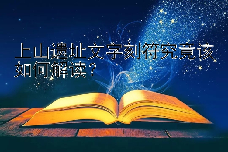 上山遗址文字刻符究竟该如何解读？