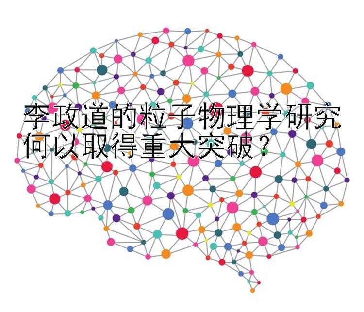 李政道的粒子物理学研究何以取得重大突破？