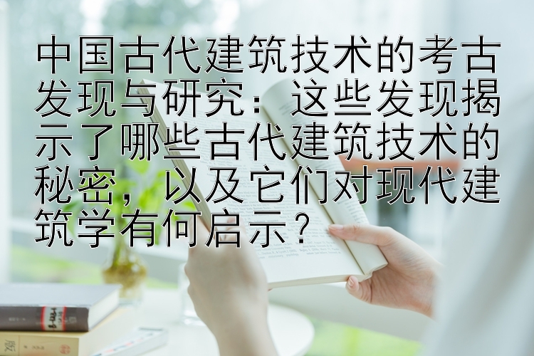 中国古代建筑技术的考古发现与研究：这些发现揭示了哪些古代建筑技术的秘密，以及它们对现代建筑学有何启示？