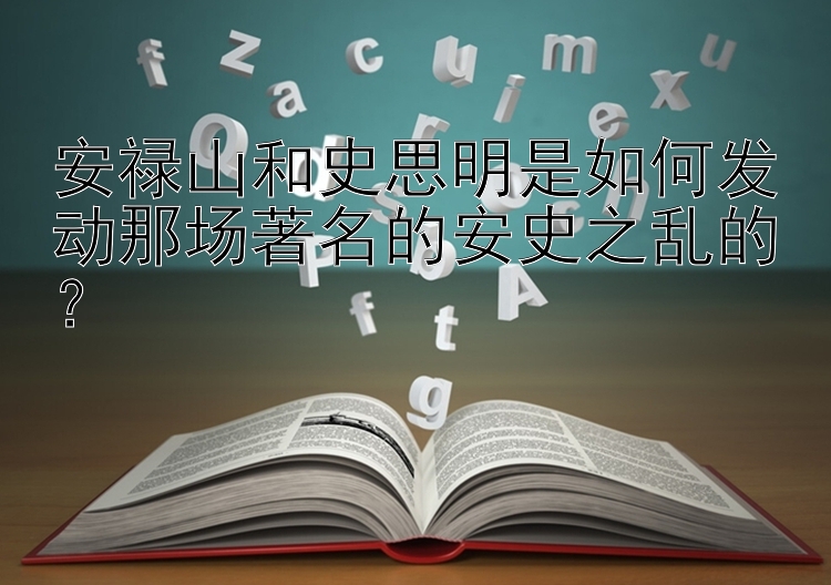 安禄山和史思明是如何发动那场著名的安史之乱的？