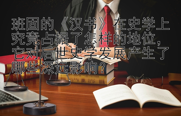 班固的《汉书》在史学上究竟占据了怎样的地位