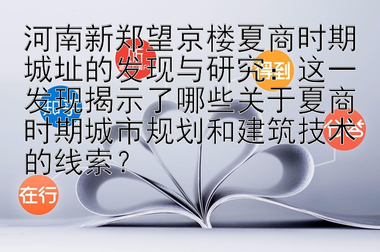 河南新郑望京楼夏商时期城址的发现与研究：这一发现揭示了哪些关于夏商时期城市规划和建筑技术的线索？