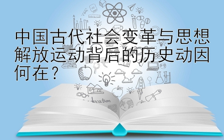 中国古代社会变革与思想解放运动背后的历史动因何在？