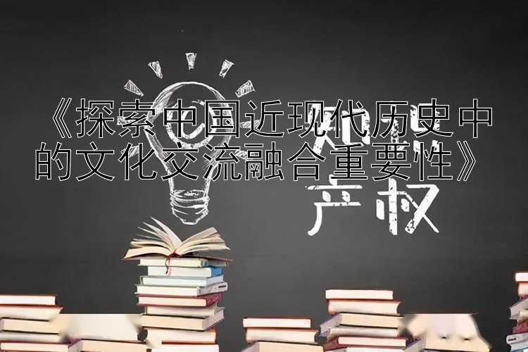 《探索中国近现代历史中的文化交流融合重要性》