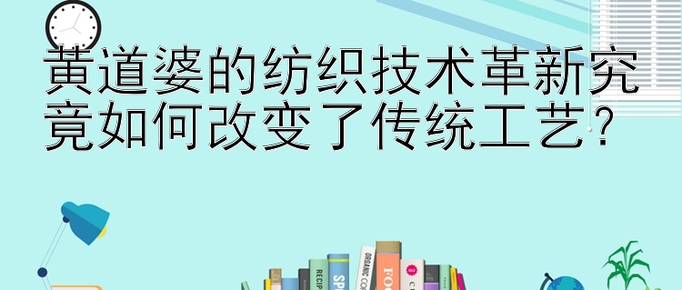 黄道婆的纺织技术革新究竟如何改变了传统工艺？