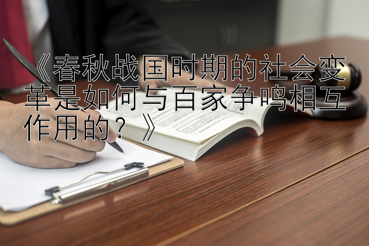 《春秋战国时期的社会变革是如何与百家争鸣相互作用的？》