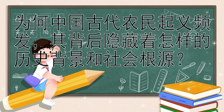 为何中国古代农民起义频发，其背后隐藏着怎样的历史背景和社会根源？