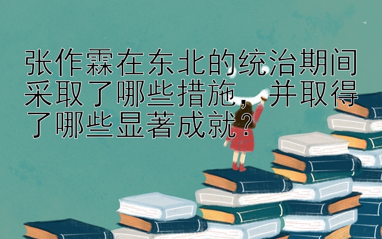 张作霖在东北的统治期间采取了哪些措施，并取得了哪些显著成就？