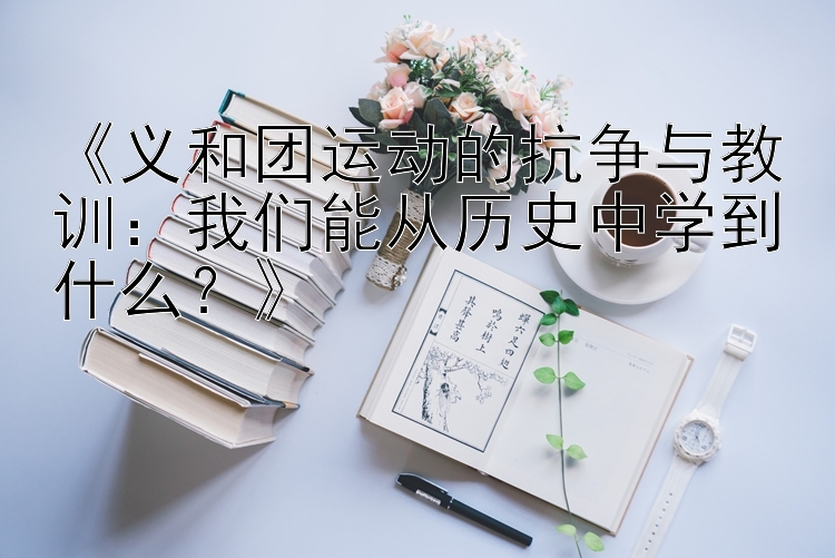 《义和团运动的抗争与教训：我们能从历史中学到什么？》