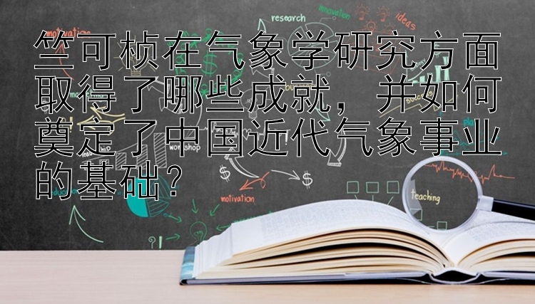 竺可桢在气象学研究方面取得了哪些成就？