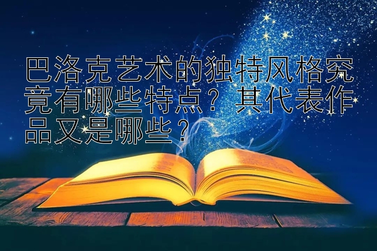 巴洛克艺术的独特风格究竟有哪些特点？其代表作品又是哪些？