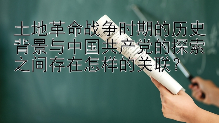 土地革命战争时期的历史背景与中国共产党的探索之间存在怎样的关联？