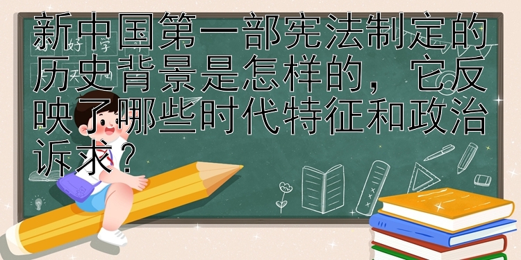 新中国第一部宪法制定的历史背景是怎样的，它反映了哪些时代特征和政治诉求？