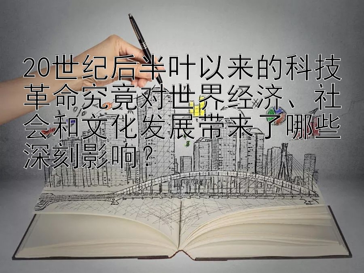 20世纪后半叶以来的科技革命究竟对世界经济、社会和文化发展带来了哪些深刻影响？