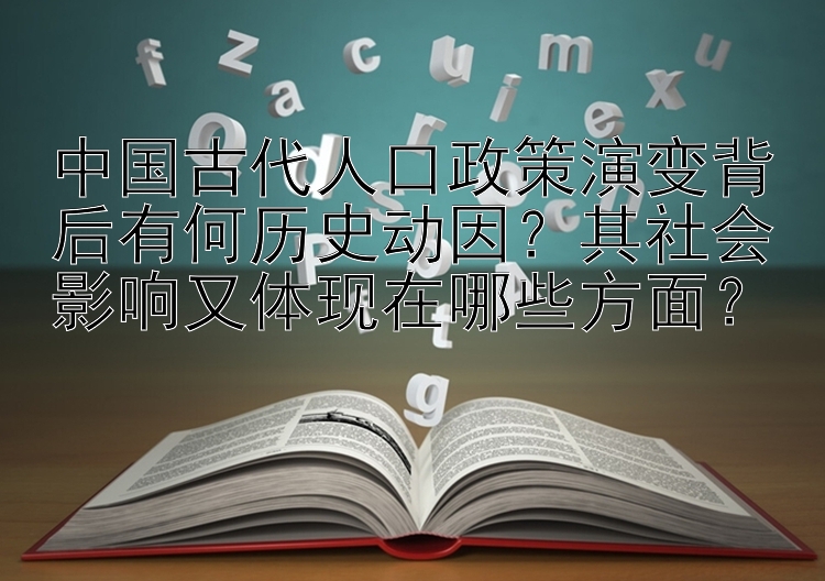 中国古代人口政策演变背后有何历史动因？其社会影响又体现在哪些方面？